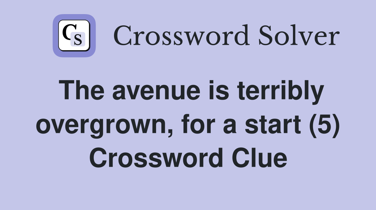 The avenue is terribly overgrown, for a start (5) Crossword Clue